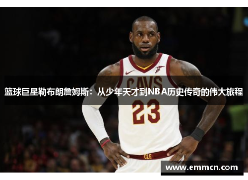 篮球巨星勒布朗詹姆斯：从少年天才到NBA历史传奇的伟大旅程