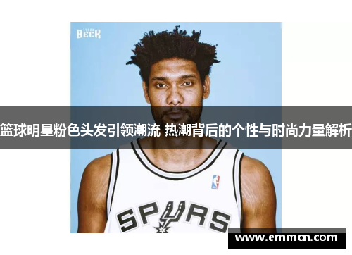 篮球明星粉色头发引领潮流 热潮背后的个性与时尚力量解析